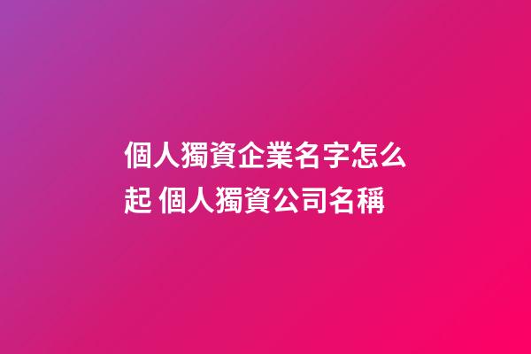 個人獨資企業名字怎么起 個人獨資公司名稱-第1張-公司起名-玄機派